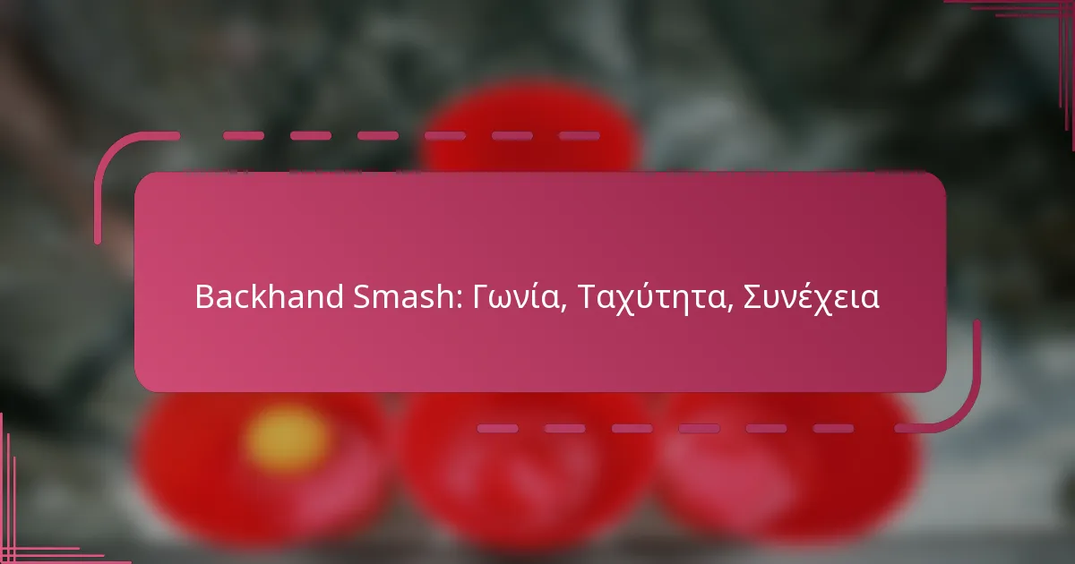 Backhand Smash: Γωνία, Ταχύτητα, Συνέχεια