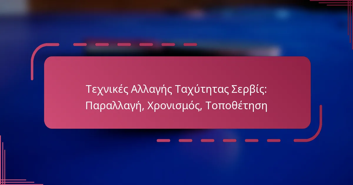Τεχνικές Αλλαγής Ταχύτητας Σερβίς: Παραλλαγή, Χρονισμός, Τοποθέτηση