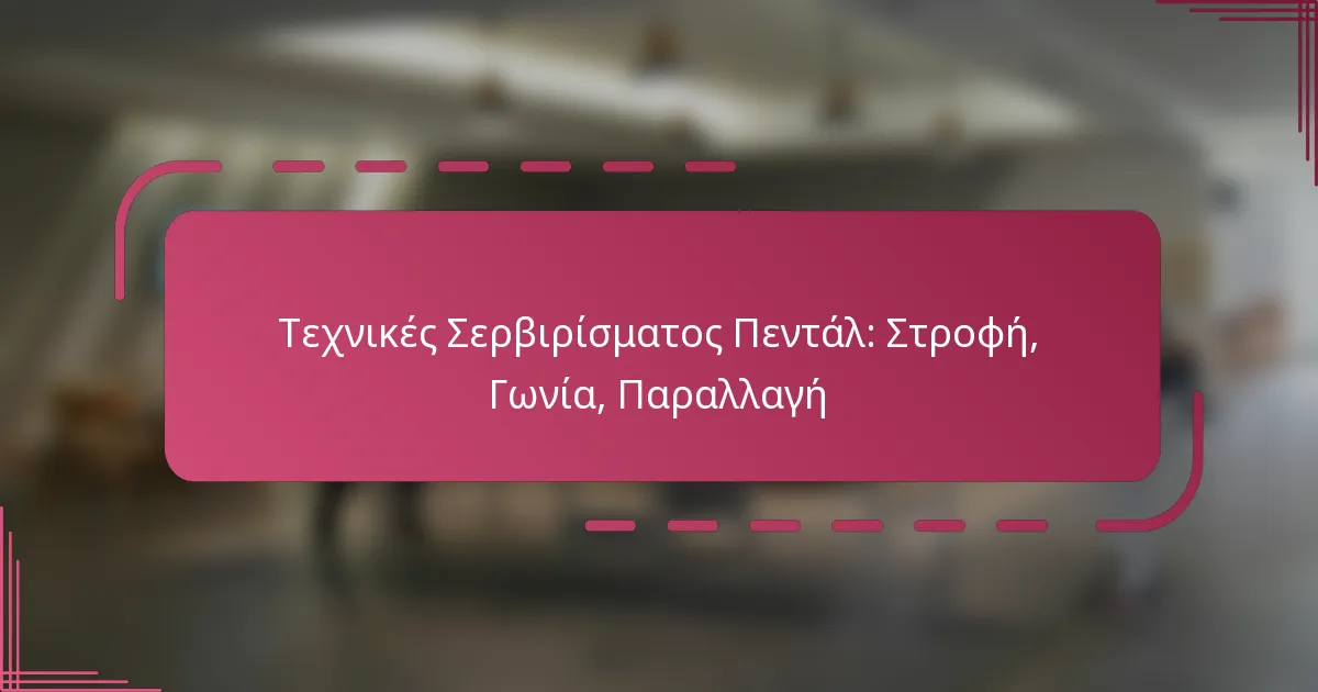 Τεχνικές Σερβιρίσματος Πεντάλ: Στροφή, Γωνία, Παραλλαγή