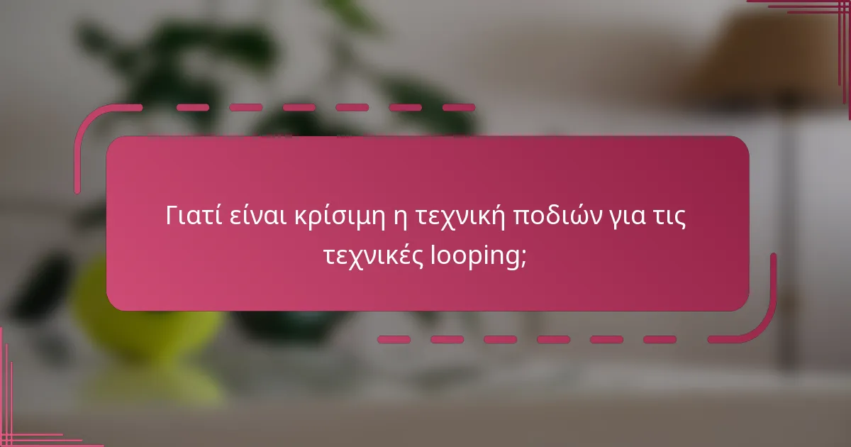 Γιατί είναι κρίσιμη η τεχνική ποδιών για τις τεχνικές looping;
