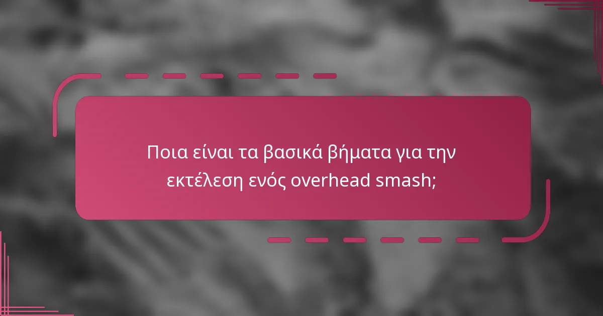Ποια είναι τα βασικά βήματα για την εκτέλεση ενός overhead smash;