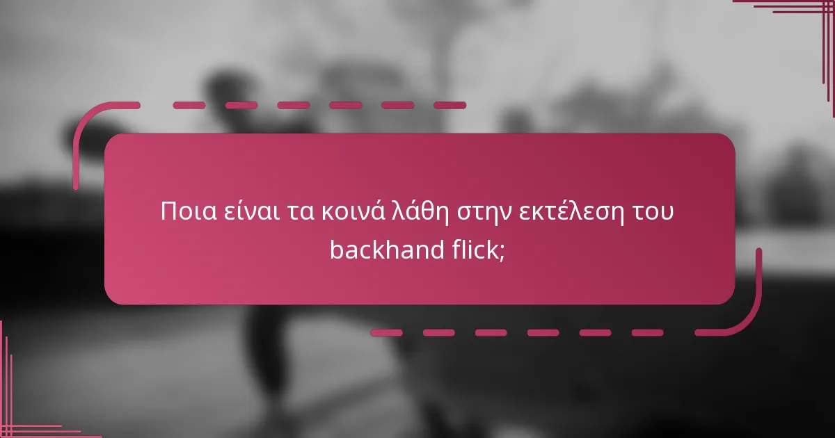 Ποια είναι τα κοινά λάθη στην εκτέλεση του backhand flick;