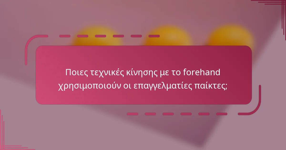 Ποιες τεχνικές κίνησης με το forehand χρησιμοποιούν οι επαγγελματίες παίκτες;
