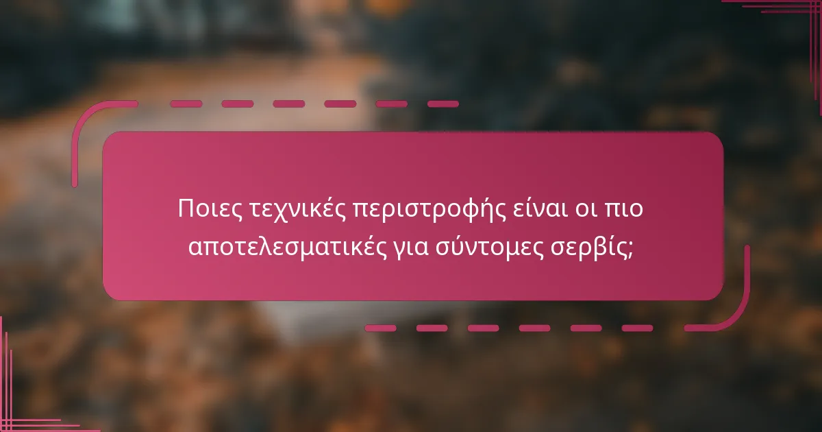 Ποιες τεχνικές περιστροφής είναι οι πιο αποτελεσματικές για σύντομες σερβίς;
