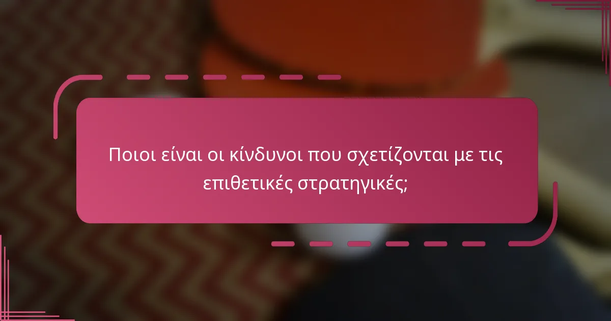 Ποιοι είναι οι κίνδυνοι που σχετίζονται με τις επιθετικές στρατηγικές;