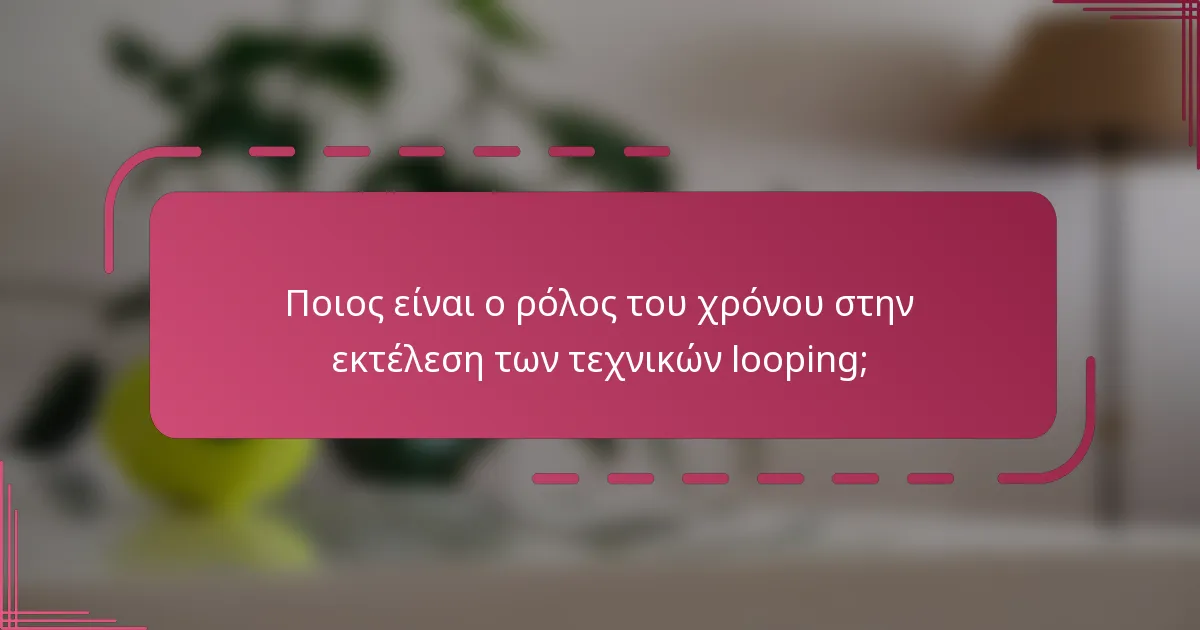 Ποιος είναι ο ρόλος του χρόνου στην εκτέλεση των τεχνικών looping;
