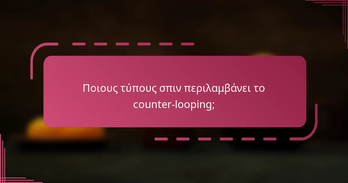 Ποιους τύπους σπιν περιλαμβάνει το counter-looping;