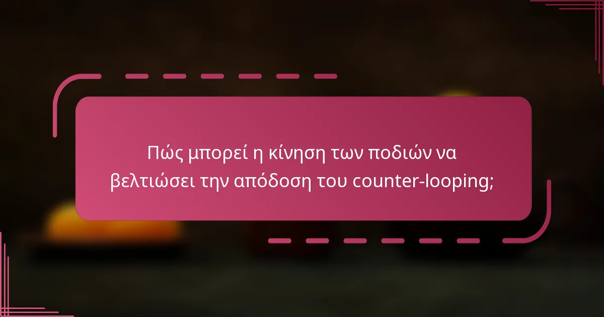Πώς μπορεί η κίνηση των ποδιών να βελτιώσει την απόδοση του counter-looping;