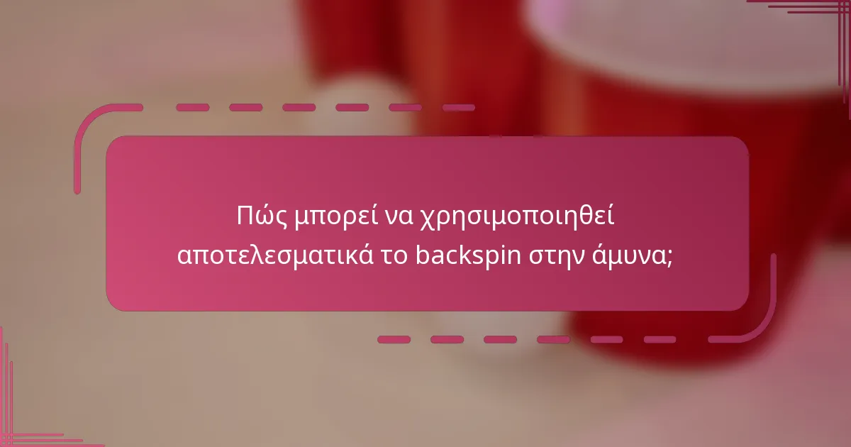 Πώς μπορεί να χρησιμοποιηθεί αποτελεσματικά το backspin στην άμυνα;