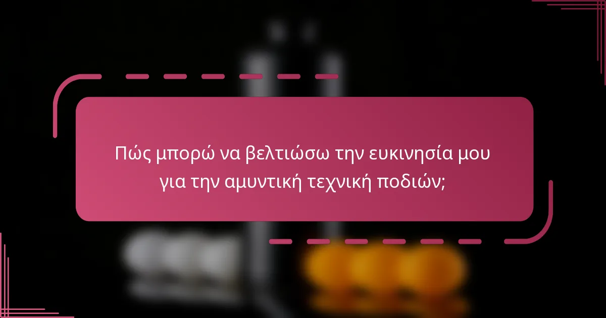 Πώς μπορώ να βελτιώσω την ευκινησία μου για την αμυντική τεχνική ποδιών;
